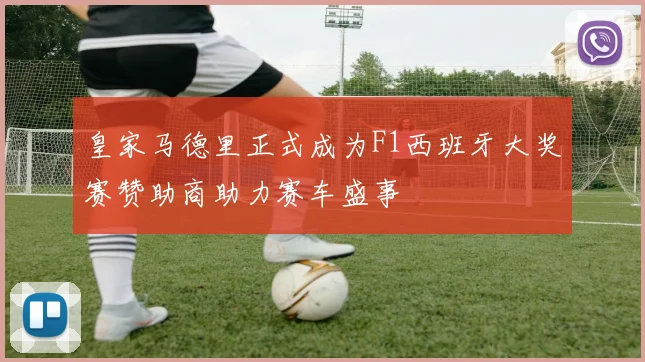 皇家马德里正式成为F1西班牙大奖赛赞助商助力赛车盛事