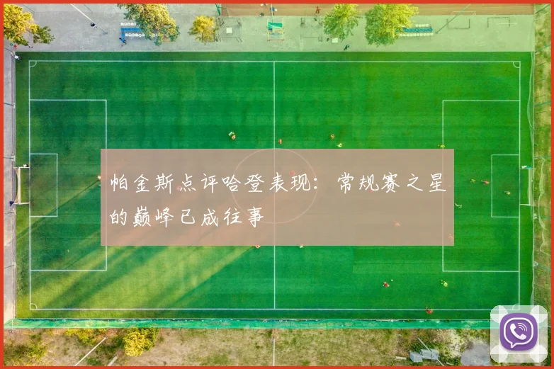 帕金斯点评哈登表现：常规赛之星的巅峰已成往事