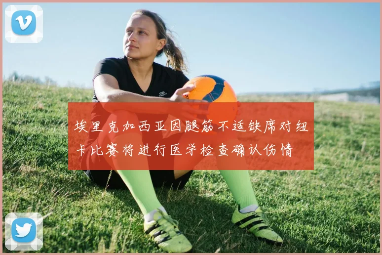 埃里克加西亚因腿筋不适缺席对纽卡比赛将进行医学检查确认伤情