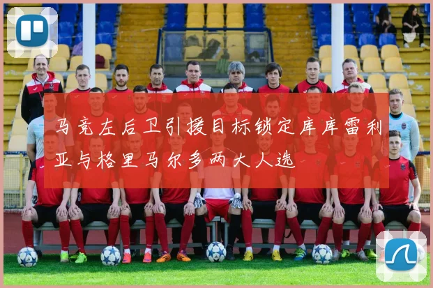马竞左后卫引援目标锁定库库雷利亚与格里马尔多两大人选