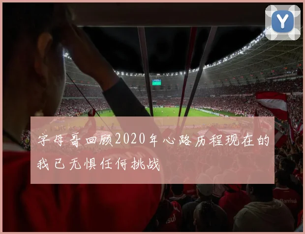 字母哥回顾2020年心路历程现在的我已无惧任何挑战
