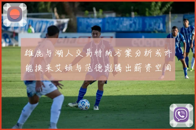 雄鹿与湖人交易特纳方案分析或许能换来艾顿与范德彪腾出薪资空间