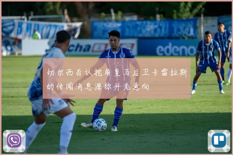 切尔西否认挖角皇马后卫卡雷拉斯的传闻消息源称并无意向