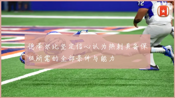 德泽尔比坚定信心认为热刺具备保级所需的全部条件与能力