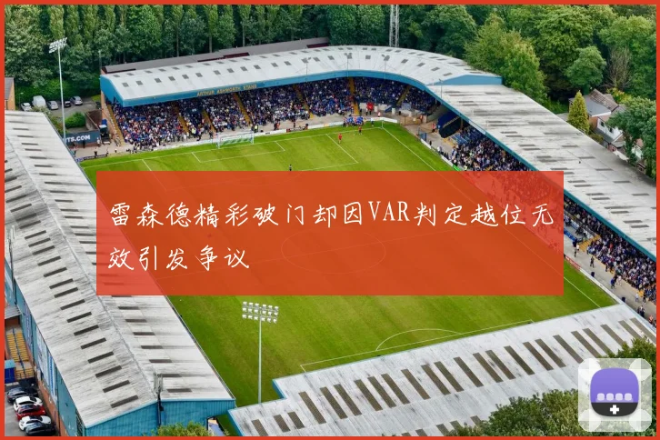雷森德精彩破门却因VAR判定越位无效引发争议