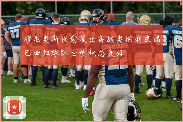 穆尼奥斯伤愈复出备战奥地利皮诺已回归球队合练状态良好