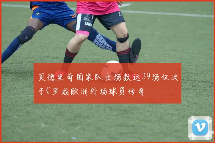 莫德里奇国家队出场数达39场仅次于C罗成欧洲外场球员传奇
